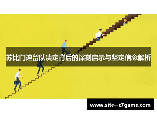 苏比门迪留队决定背后的深刻启示与坚定信念解析 苏比门迪留队决定背后的深刻启示与坚定信念解析