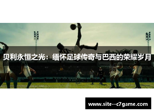 贝利永恒之光：缅怀足球传奇与巴西的荣耀岁月