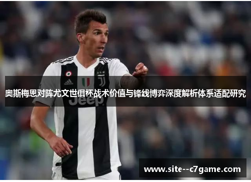 奥斯梅恩对阵尤文世俱杯战术价值与锋线博弈深度解析体系适配研究
