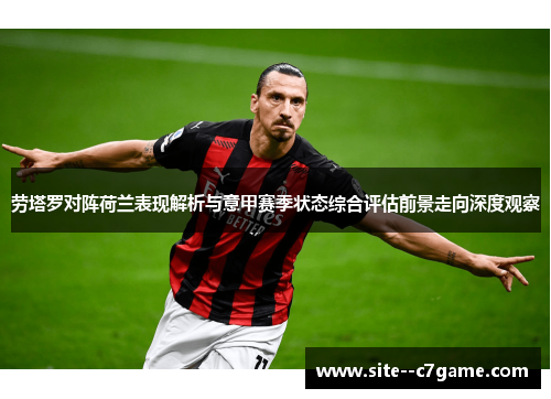 劳塔罗对阵荷兰表现解析与意甲赛季状态综合评估前景走向深度观察