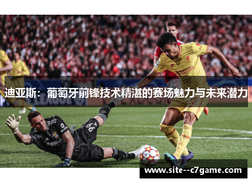 迪亚斯：葡萄牙前锋技术精湛的赛场魅力与未来潜力