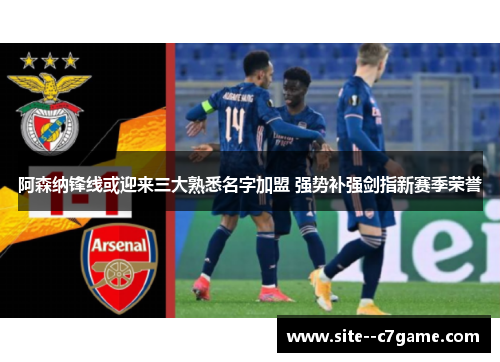 阿森纳锋线或迎来三大熟悉名字加盟 强势补强剑指新赛季荣誉