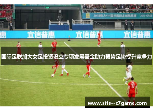 国际足联加大女足投资设立专项发展基金助力弱势足协提升竞争力 国际足联加大女足投资设立专项发展基金助力弱势足协提升竞争力