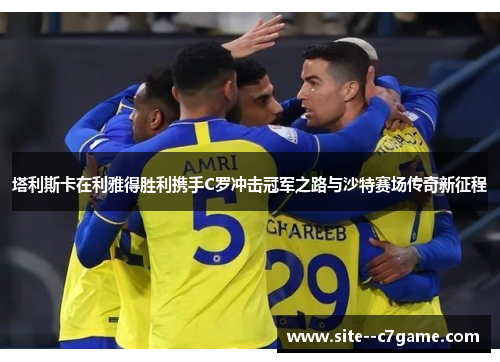 塔利斯卡在利雅得胜利携手C罗冲击冠军之路与沙特赛场传奇新征程