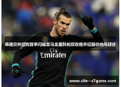 裘德贝林厄姆首季闪耀皇马金童科帕双收绝杀征服伯纳乌球迷