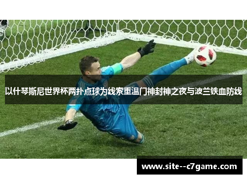 以什琴斯尼世界杯两扑点球为线索重温门神封神之夜与波兰铁血防线 以什琴斯尼世界杯两扑点球为线索重温门神封神之夜与波兰铁血防线
