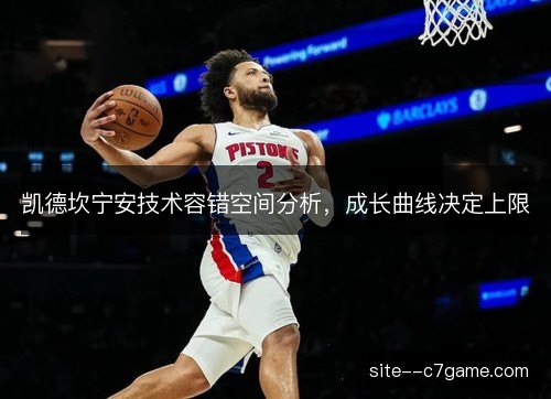 凯德坎宁安技术容错空间分析,成长曲线决定上限 凯德坎宁安技术容错空间分析,成长曲线决定上限
